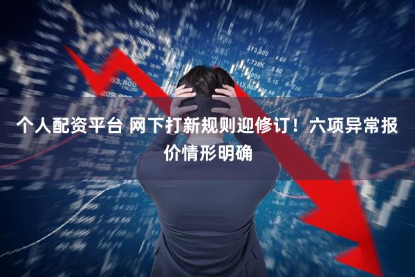 个人配资平台 网下打新规则迎修订！六项异常报价情形明确