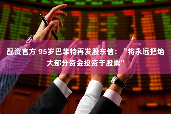 配资官方 95岁巴菲特再发股东信：“将永远把绝大部分资金投资于股票”