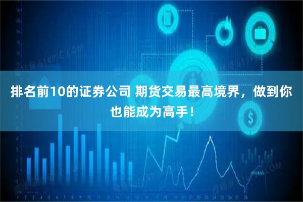 排名前10的证券公司 期货交易最高境界，做到你也能成为高手！