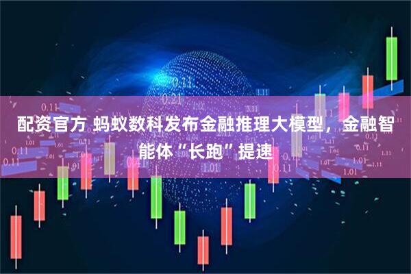 配资官方 蚂蚁数科发布金融推理大模型，金融智能体“长跑”提速