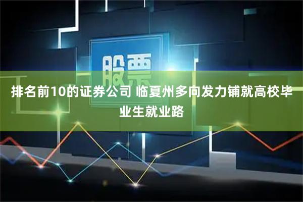排名前10的证券公司 临夏州多向发力铺就高校毕业生就业路