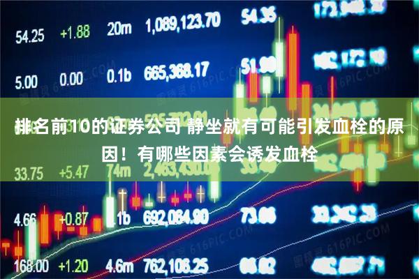 排名前10的证券公司 静坐就有可能引发血栓的原因！有哪些因素会诱发血栓