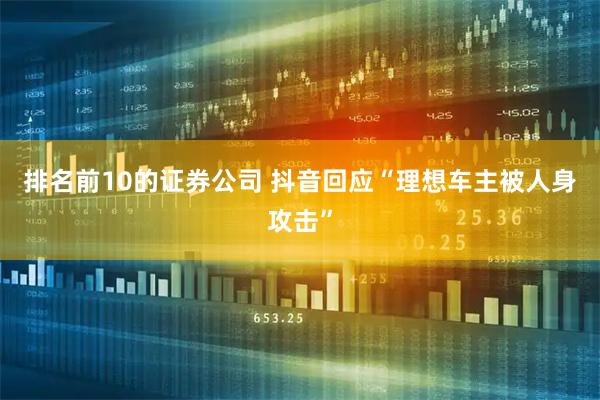 排名前10的证券公司 抖音回应“理想车主被人身攻击”