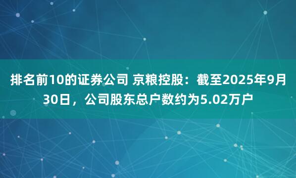 排名前10的证券公司 京粮控股：截至2025年9月30日，公司股东总户数约为5.02万户